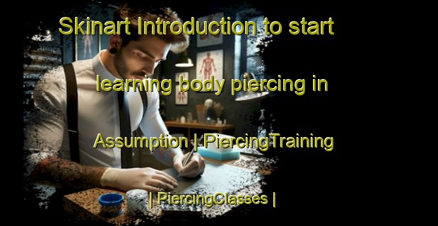 Skinart Introduction to start learning body piercing in Assumption | PiercingTraining | PiercingClasses | SkinartTraining-United States